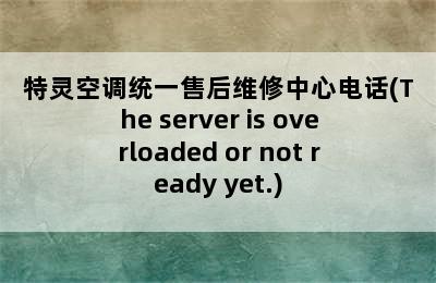 特灵空调统一售后维修中心电话(The server is overloaded or not ready yet.)